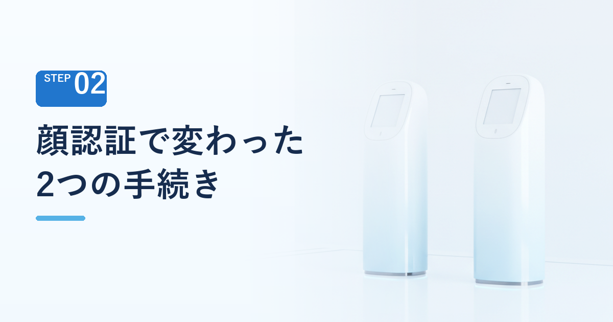 顔認証で変わった2つの手続き